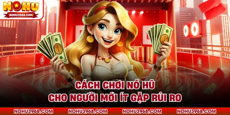 Cách chơi nổ hũ cho người mới ít gặp rủi ro 
