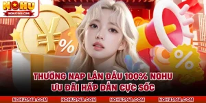 Thưởng Nạp Lần Đầu 100% NOHU- Ưu Đãi Hấp Dẫn Cực Sốc